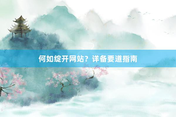 何如绽开网站?详备要道指南