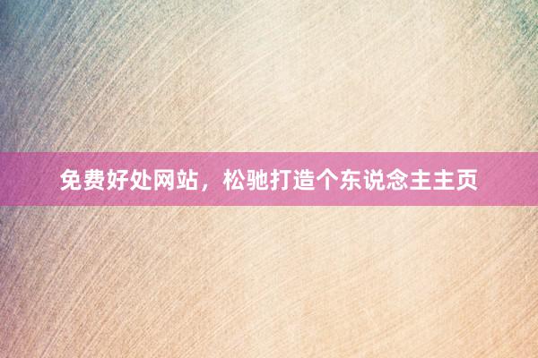 免费好处网站，松驰打造个东说念主主页